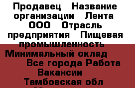 Продавец › Название организации ­ Лента, ООО › Отрасль предприятия ­ Пищевая промышленность › Минимальный оклад ­ 17 000 - Все города Работа » Вакансии   . Тамбовская обл.,Моршанск г.